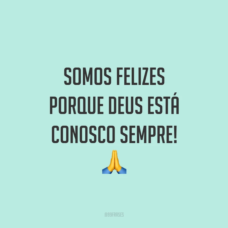 Somos felizes porque Deus está conosco sempre! ?