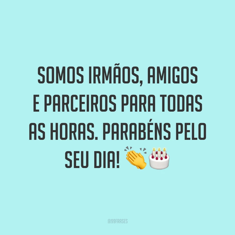 Somos irmãos, amigos e parceiros para todas as horas. Parabéns pelo seu dia! 👏🎂