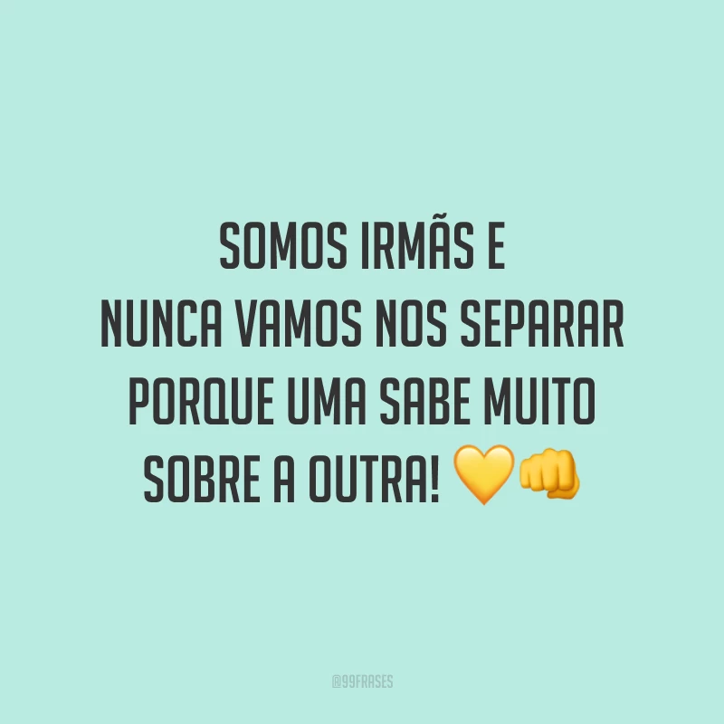 Somos irmãs e nunca vamos nos separar porque uma sabe muito sobre a outra! 💛👊