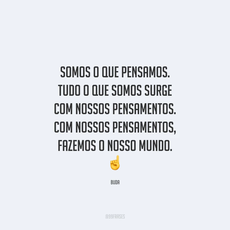 Somos o que pensamos. Tudo o que somos surge com nossos pensamentos. Com nossos pensamentos, fazemos o nosso mundo.