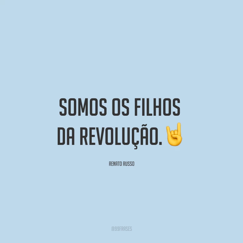 Somos os filhos da revolução.?