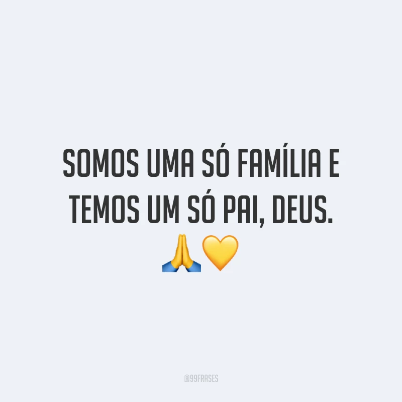Somos uma só família e temos um só pai, Deus. 🙏💛