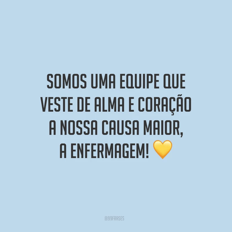 Somos uma equipe que veste de alma e coração a nossa causa maior, a enfermagem!