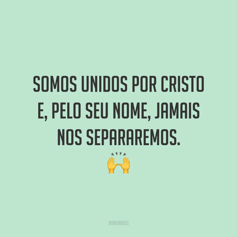 Somos unidos por Cristo e, pelo seu nome, jamais nos separaremos. 🙌