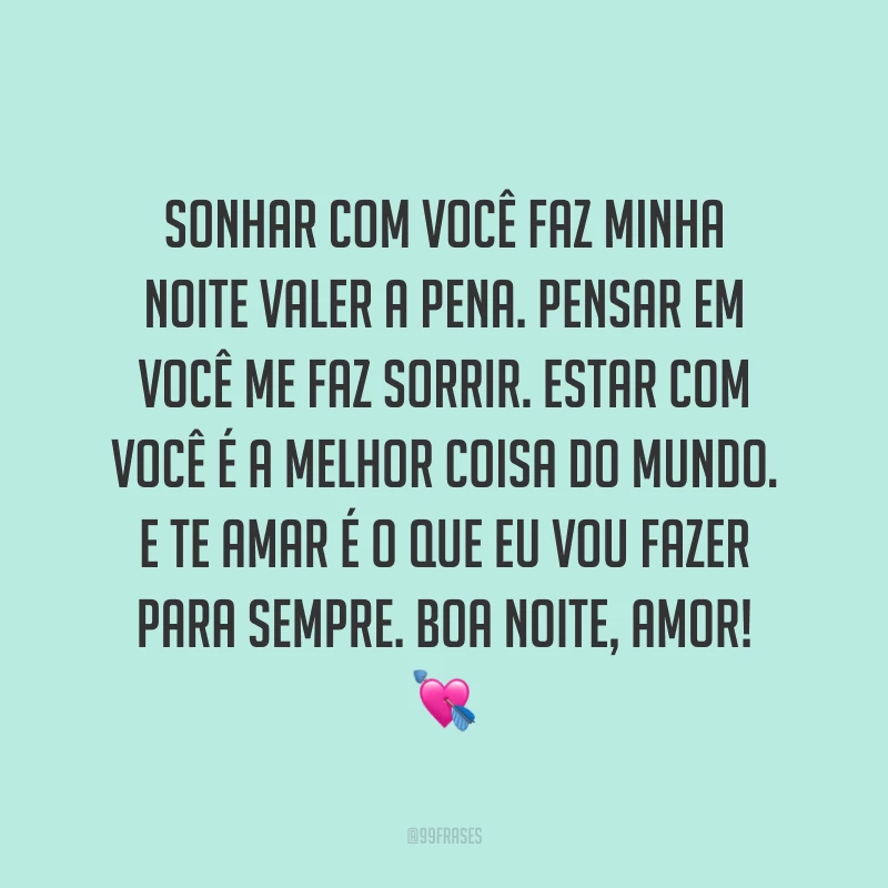Sonhar com você faz minha noite valer a pena. Pensar em você me faz sorrir. Estar com você é a melhor coisa do mundo. E te amar é o que eu vou fazer para sempre. Boa noite, amor! 💘