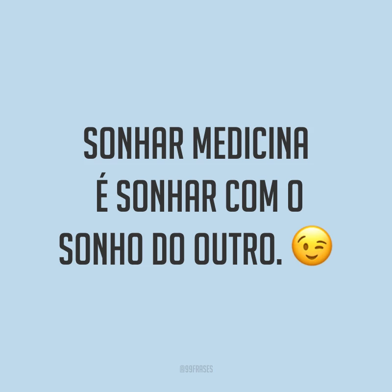 Sonhar medicina é sonhar com o sonho do outro. ?
