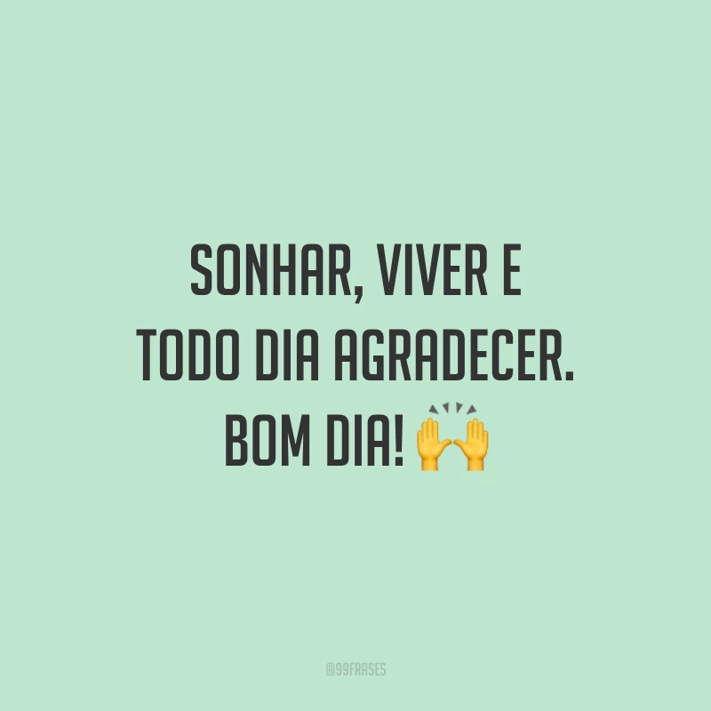 Sonhar, viver e todo dia agradecer. Bom dia! 🙌