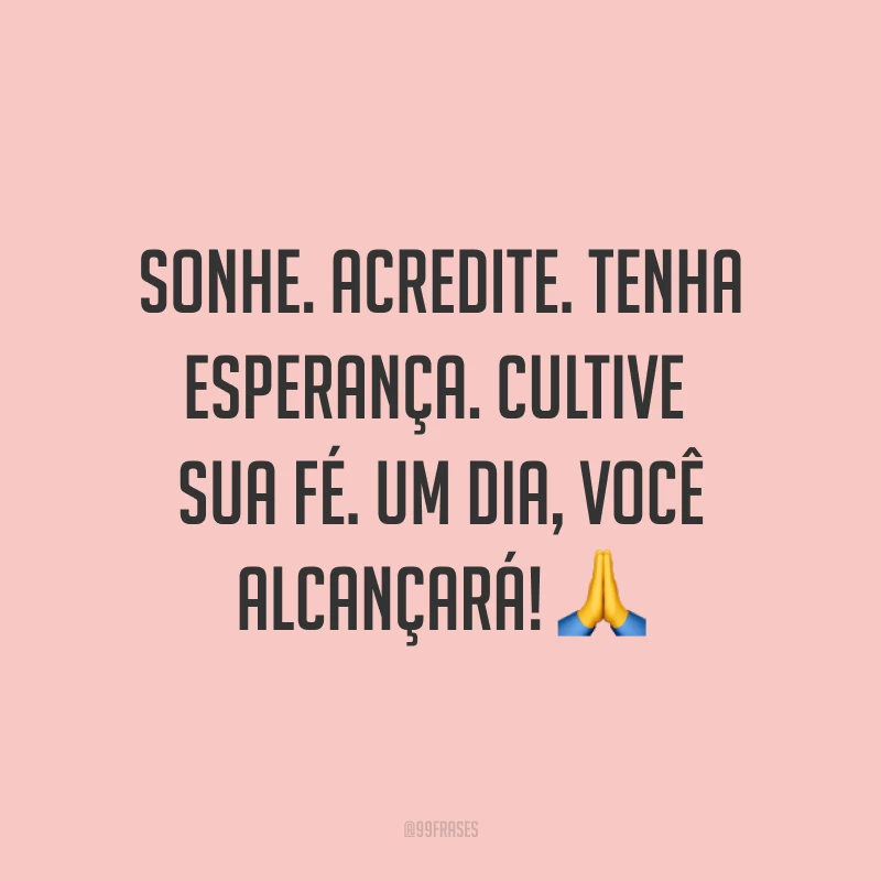 Sonhe. Acredite. Tenha esperança. Cultive sua fé. Um dia, você alcançará! ?