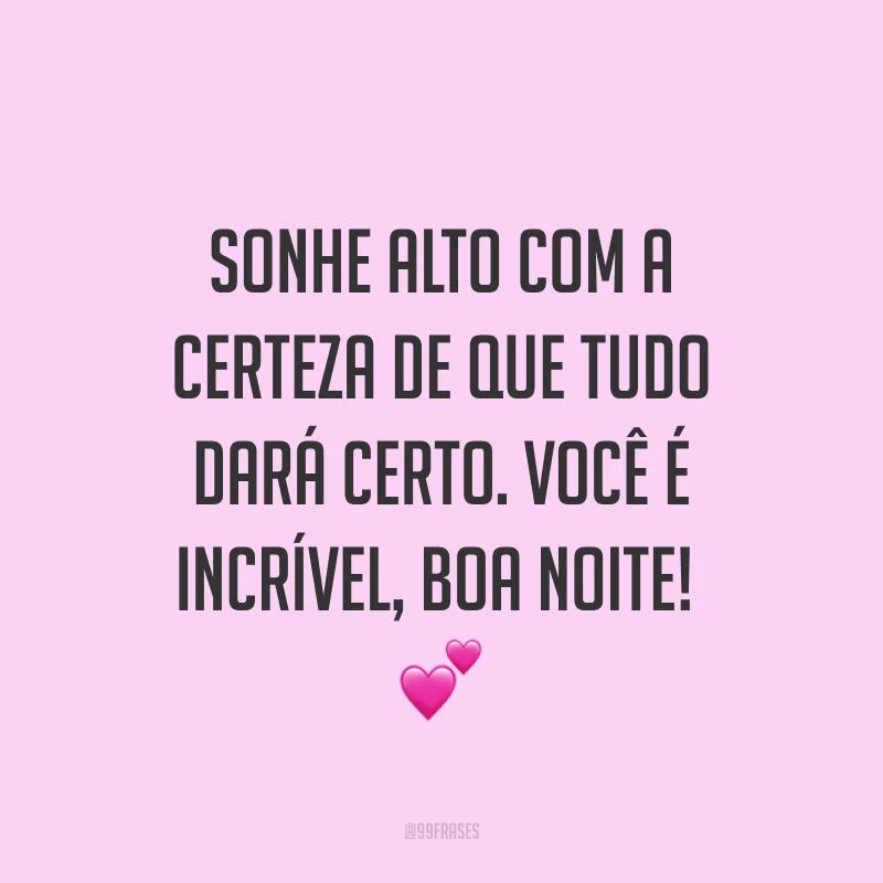 Sonhe alto com a certeza de que tudo dará certo. Você é incrível, boa noite! ?