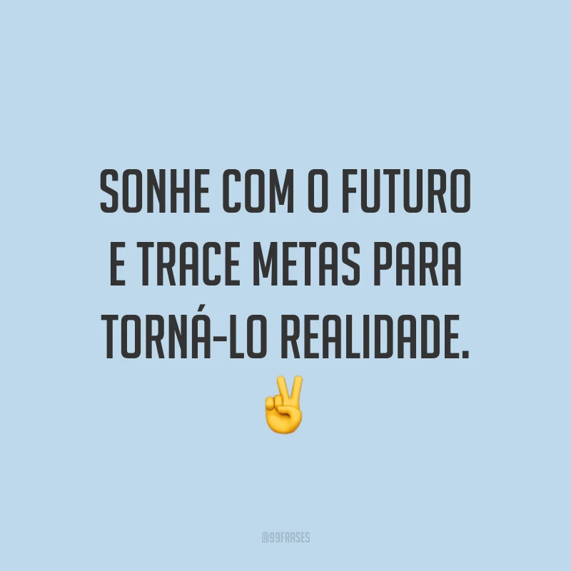 Sonhe com o futuro e trace metas para torná-lo realidade. ✌