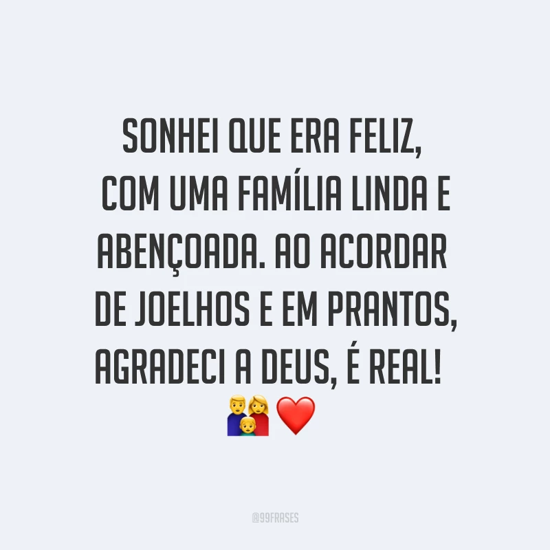 Sonhei que era feliz, com uma família linda e abençoada. Ao acordar de joelhos e em prantos, agradeci a Deus, é real! ?❤