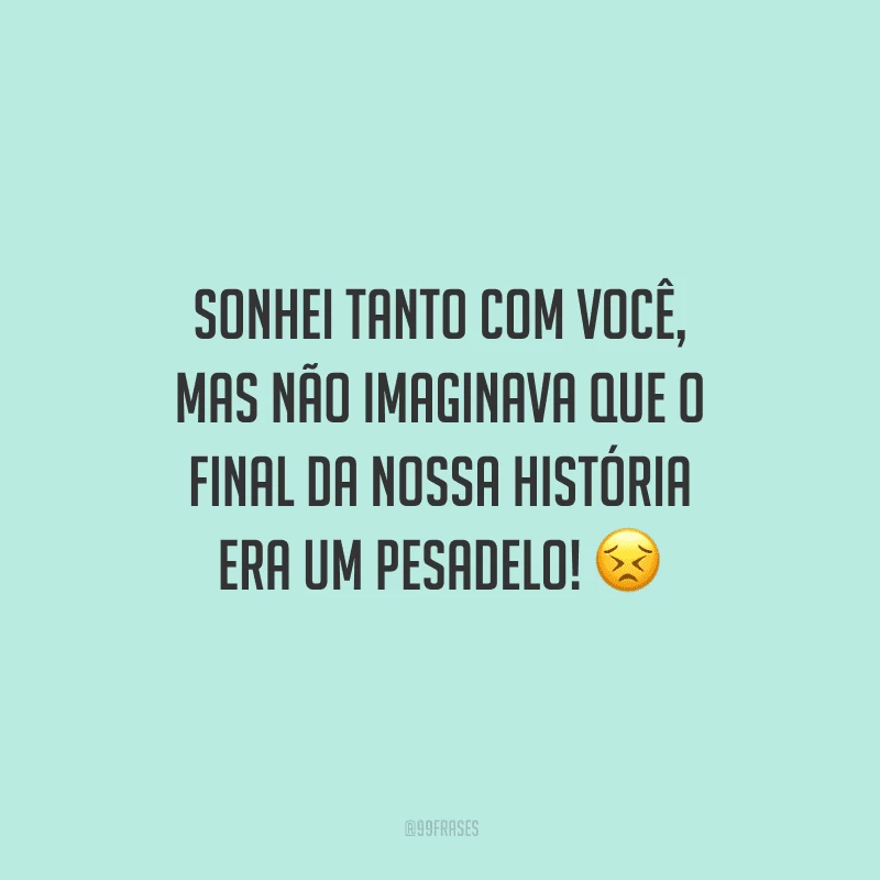 Sonhei tanto com você, mas não imaginava que o final da nossa história era um pesadelo! 