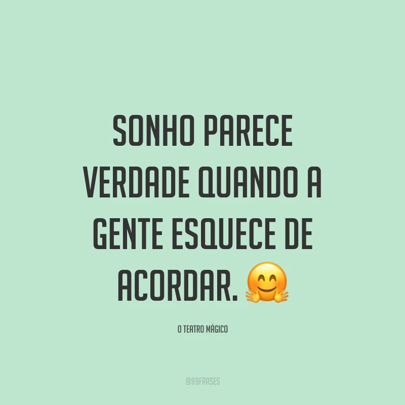 Sonho parece verdade quando a gente esquece de acordar. ?
