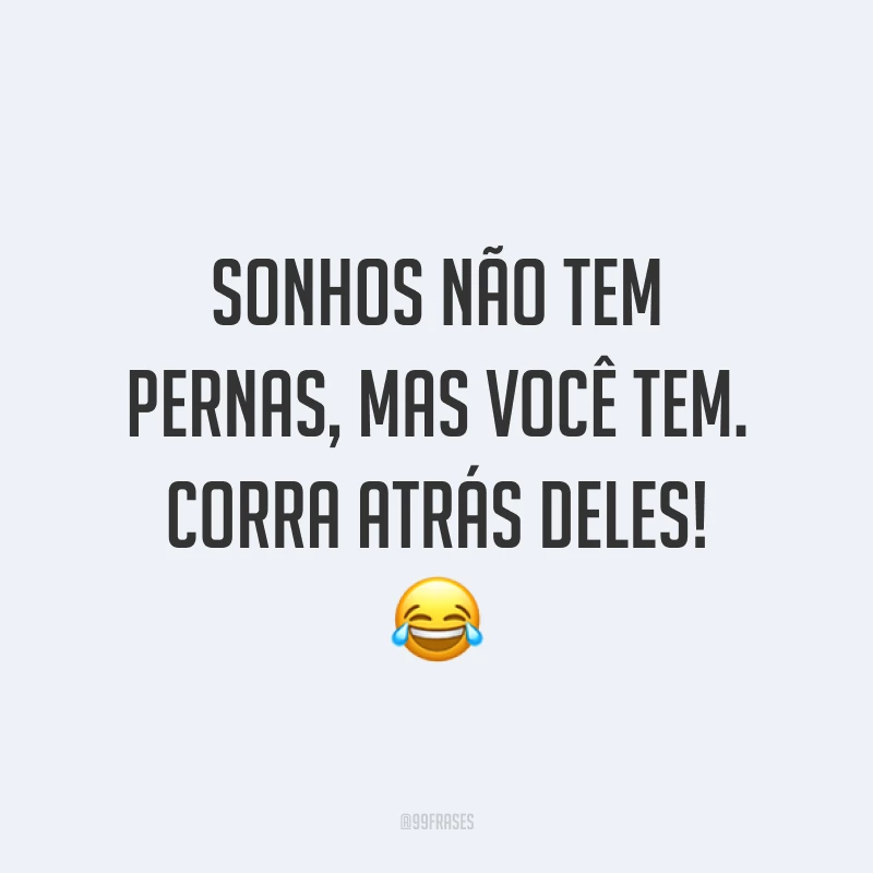 Sonhos não tem pernas, mas você tem. Corra atrás deles! ?