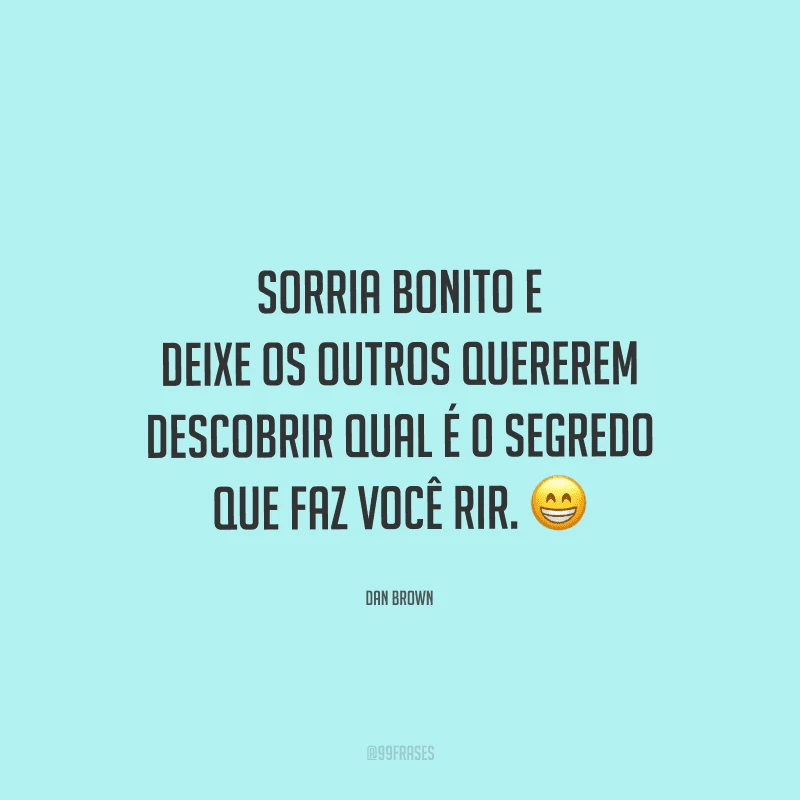 Sorria bonito e deixe os outros quererem descobrir qual é o segredo que faz você rir. 