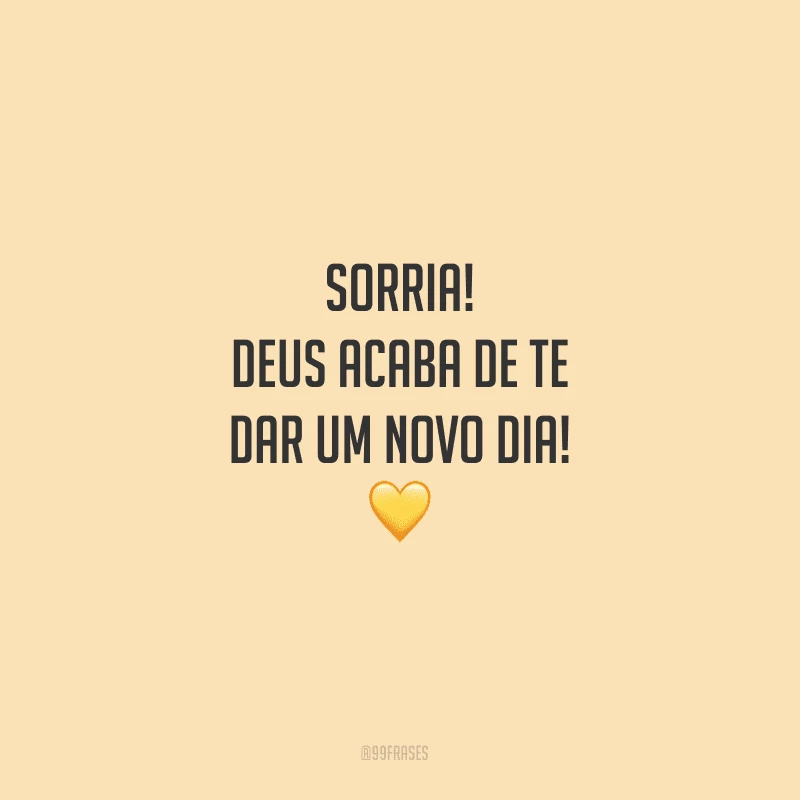 Sorria! Deus acaba de te dar um novo dia!