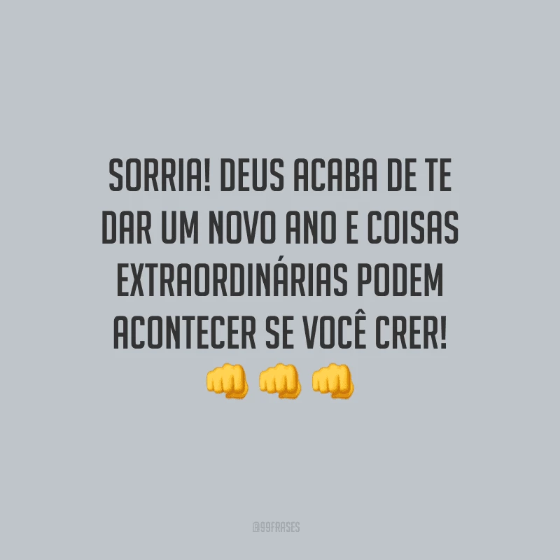 Sorria! Deus acaba de te dar um novo ano e coisas extraordinárias podem acontecer se você crer!