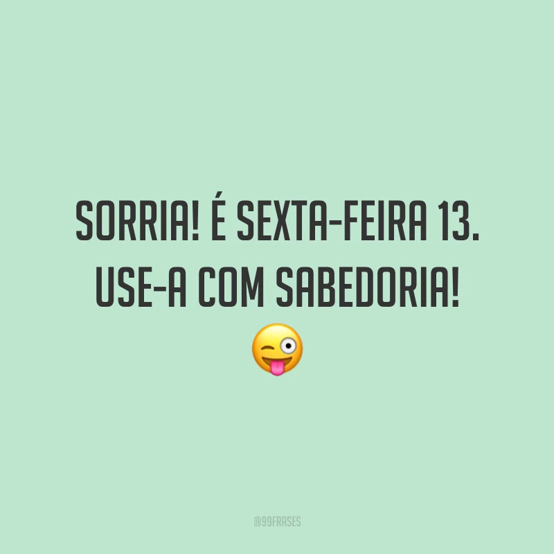 Sorria! É sexta-feira 13. Use-a com sabedoria! 😜