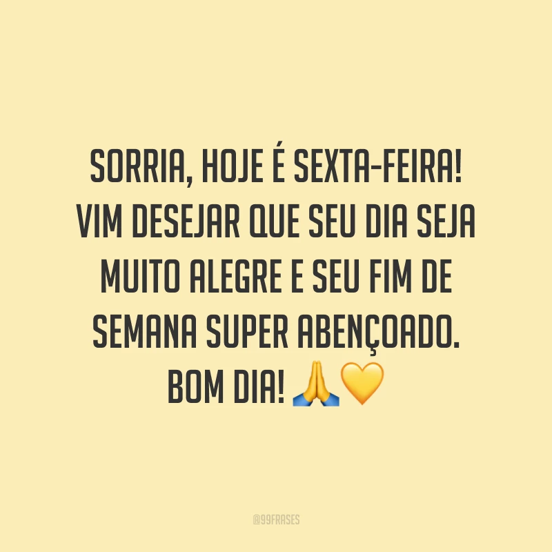 Sorria, hoje é sexta-feira! Vim desejar que seu dia seja muito alegre e seu fim de semana super abençoado. Bom dia!