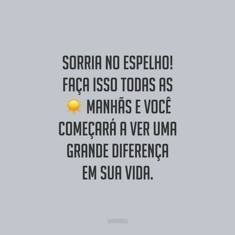 Sorria no espelho! Faça isso todas as manhãs e você começará a ver uma grande diferença em sua vida.