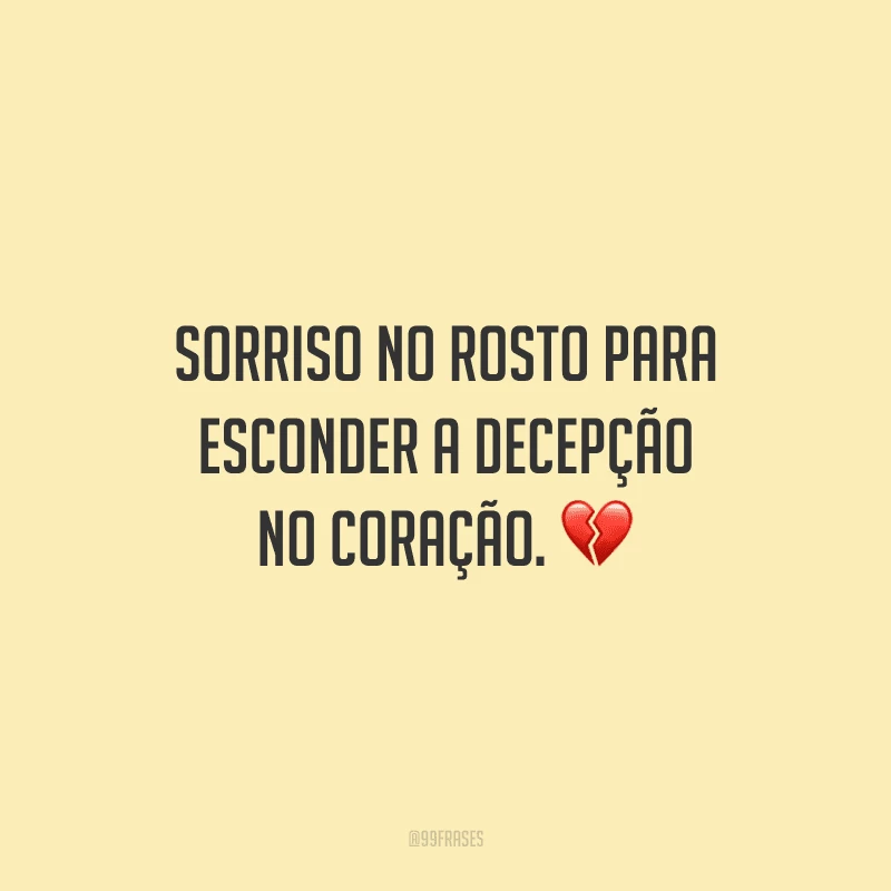 Sorriso no rosto para esconder a decepção no coração.
