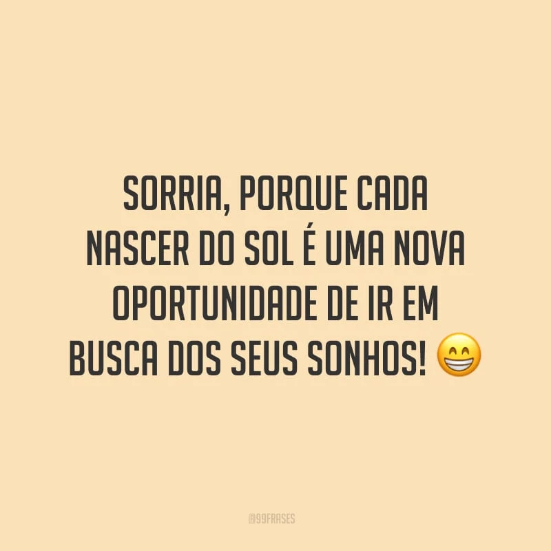 Sorria, porque cada nascer do sol é uma nova oportunidade de ir em busca dos seus sonhos!