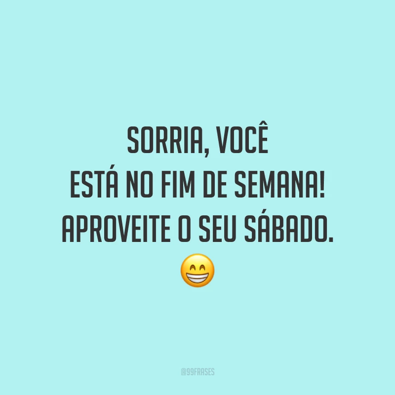 Sorria, você está no fim de semana! Aproveite o seu sábado. 😁