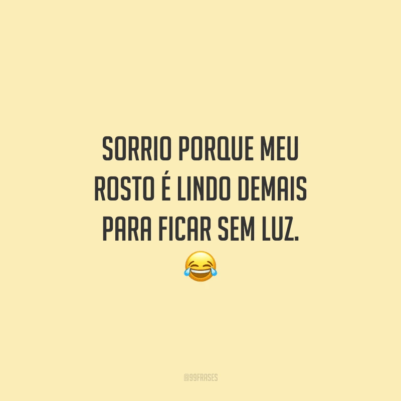 Sorrio porque meu rosto é lindo demais para ficar sem luz.