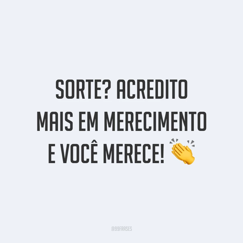 Sorte? Acredito mais em merecimento e você merece! 👏