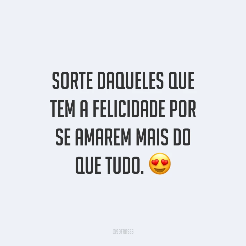 Sorte daqueles que tem a felicidade por se amarem mais do que tudo.