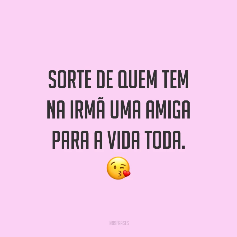 Sorte de quem tem na irmã uma amiga para a vida toda. ?