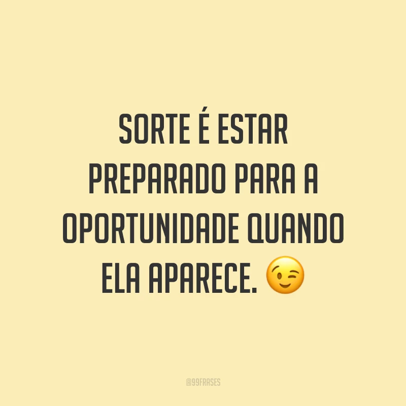 Sorte é estar preparado para a oportunidade quando ela aparece. 😉