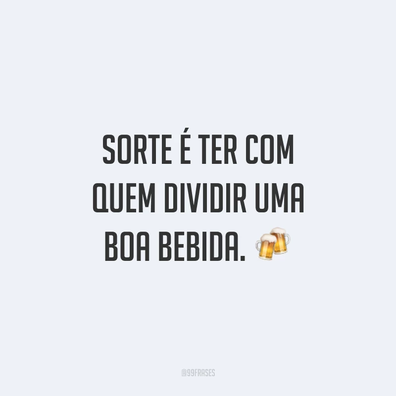 Sorte é ter com quem dividir uma boa bebida. 🍻