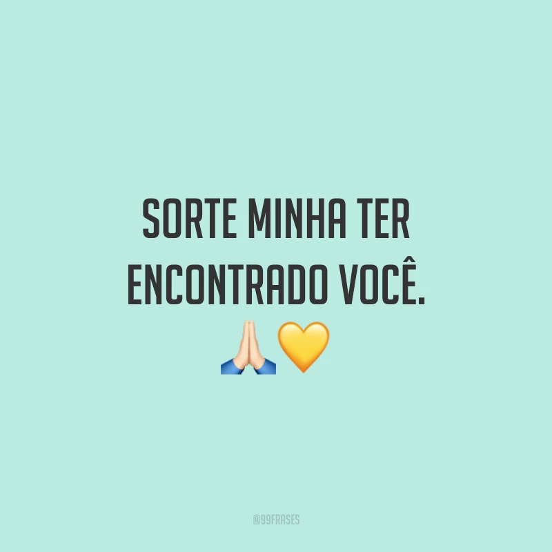 Sorte minha ter encontrado você. 🙏🏻💛