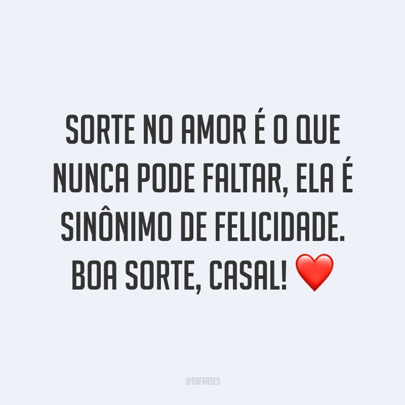 Sorte no amor é o que nunca pode faltar, ela é sinônimo de felicidade. Boa sorte, casal! ❤️