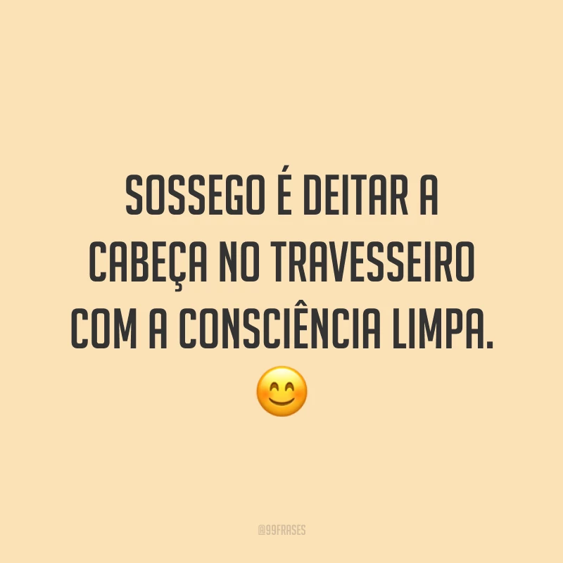 Sossego é deitar a cabeça no travesseiro com a consciência limpa. 😊