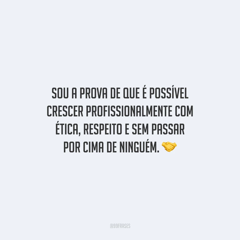 Sou a prova de que é possível crescer profissionalmente com ética, respeito e sem passar por cima de ninguém.
