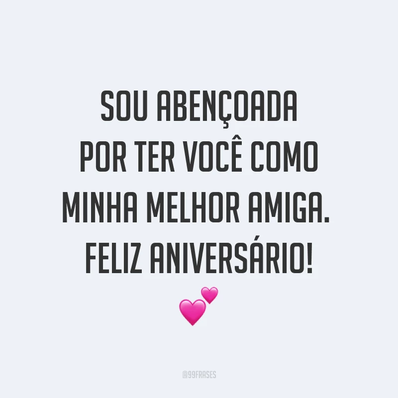 Sou abençoada por ter você como minha melhor amiga. Feliz aniversário! ?