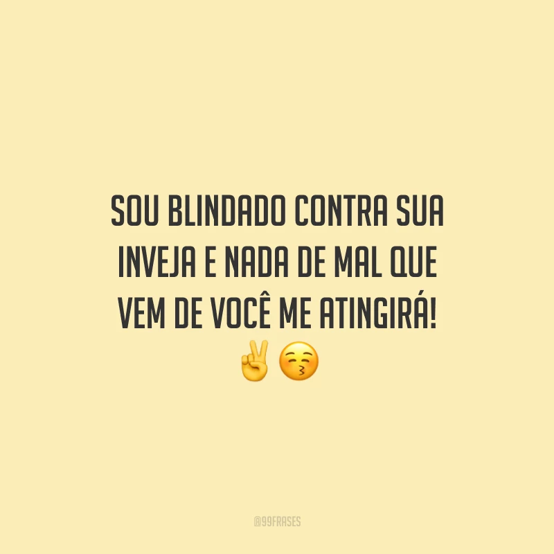 Sou blindado contra sua inveja e nada de mal que vem de você me atingirá! ✌️😚