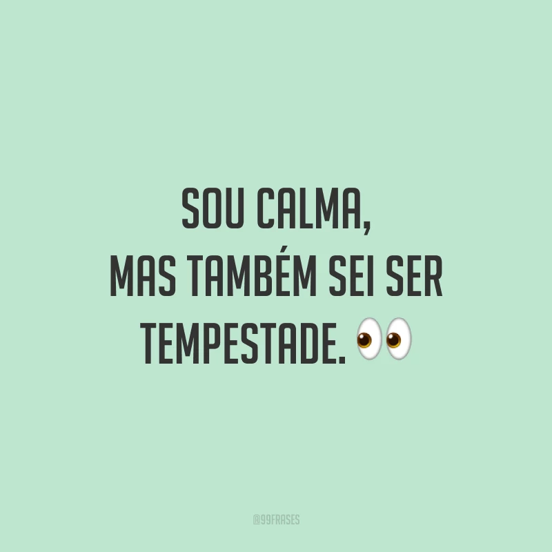 Sou calma, mas também sei ser tempestade. 👀