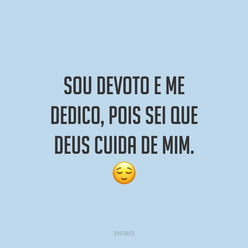 Sou devoto e me dedico, pois sei que Deus cuida de mim. 😌
