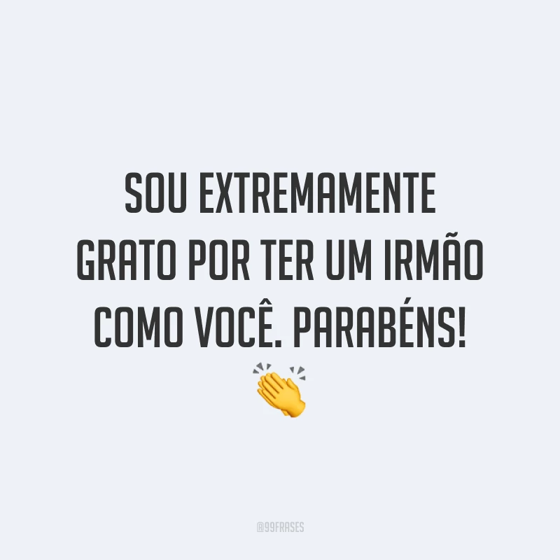 Sou extremamente grato por ter um irmão como você. Parabéns! 👏 