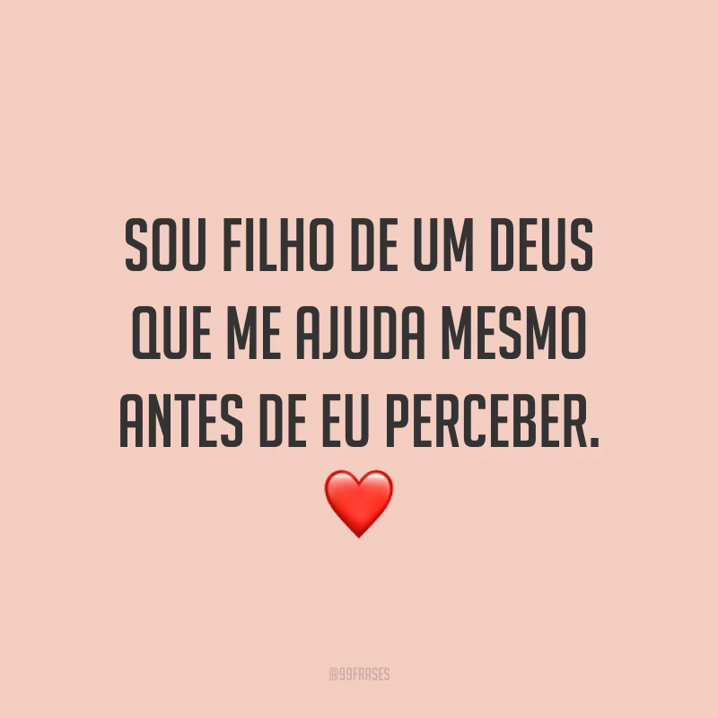 Sou filho de um Deus que me ajuda mesmo antes de eu perceber. ❤️