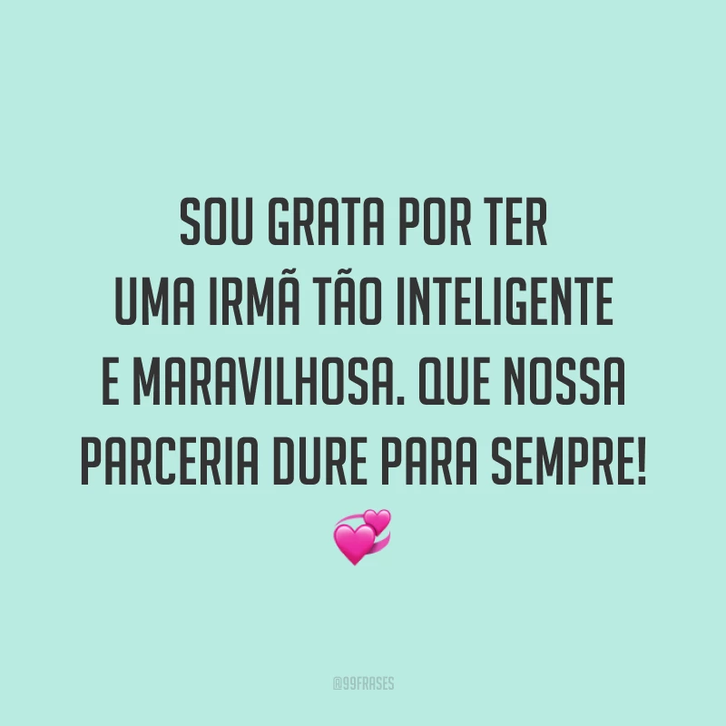 Sou grata por ter uma irmã tão inteligente e maravilhosa. Que nossa parceria dure para sempre! 💞