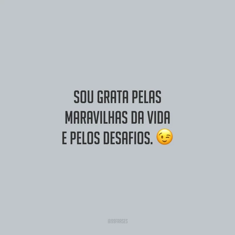 Sou grata pelas maravilhas da vida e pelos desafios. 