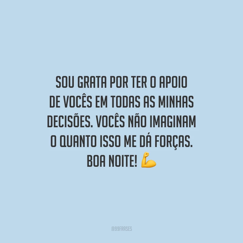 Sou grata por ter o apoio de vocês em todas as minhas decisões. Vocês não imaginam o quanto isso me dá forças. Boa noite!