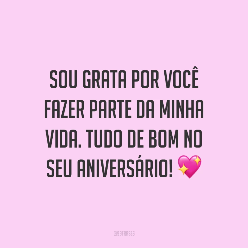Sou grata por você fazer parte da minha vida. Tudo de bom no seu aniversário! ?