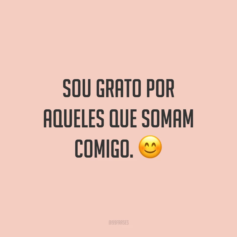 Sou grato por aqueles que somam comigo. 😊