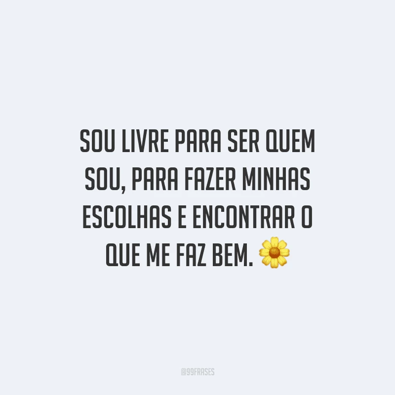 Sou livre para ser quem sou, para fazer minhas escolhas e encontrar o que me faz bem. 