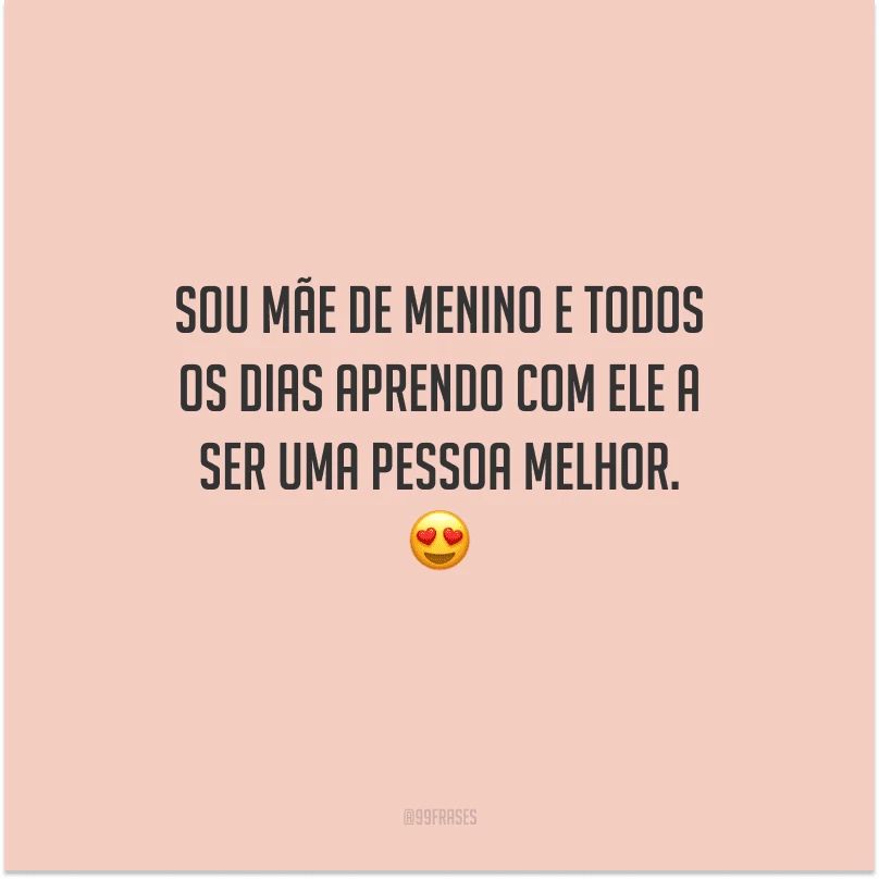 Sou mãe de menino e todos os dias aprendo com ele a ser uma pessoa melhor. 
